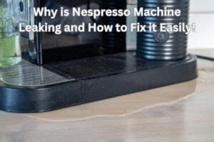 Why is Nespresso Leaking from Bottom or top (Fixed!)。